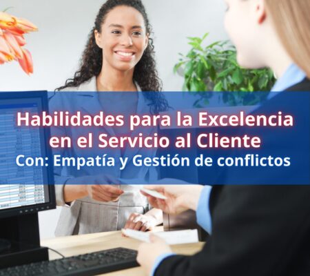 Habilidades para la excelencia en el servicio al cliente con: Empatía y gestión de conflictos.